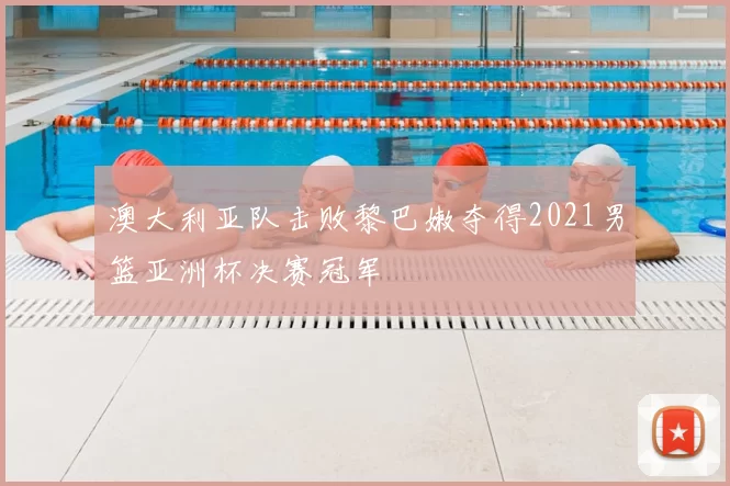 澳大利亚队击败黎巴嫩夺得2021男篮亚洲杯决赛冠军