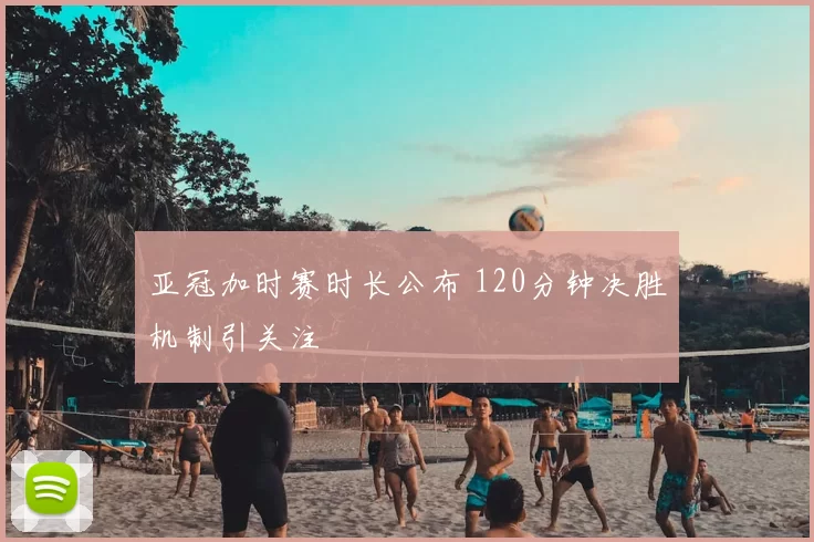 亚冠加时赛时长公布 120分钟决胜机制引关注