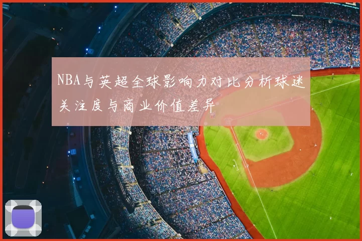 NBA与英超全球影响力对比分析球迷关注度与商业价值差异
