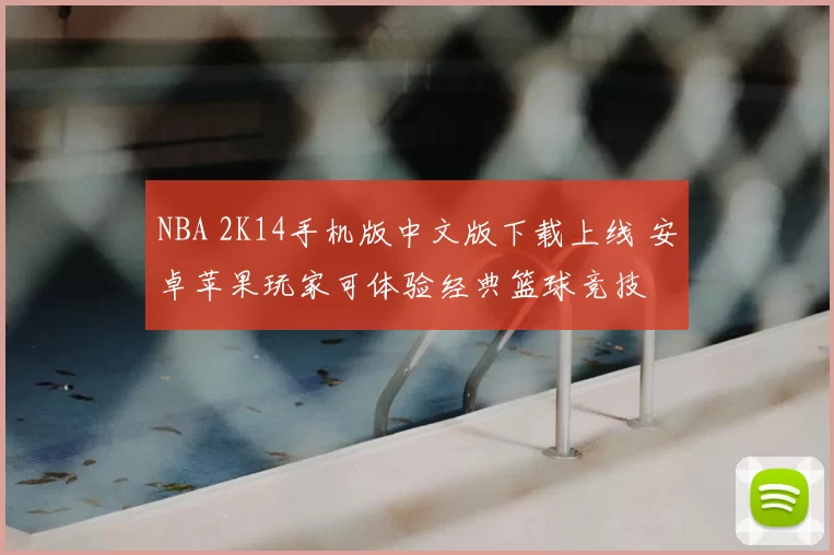 NBA 2K14手机版中文版下载上线 安卓苹果玩家可体验经典篮球竞技
