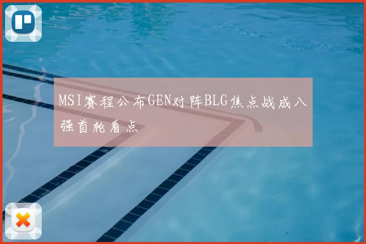 MSI赛程公布GEN对阵BLG焦点战成八强首轮看点