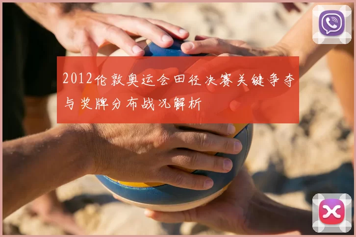 2012伦敦奥运会田径决赛关键争夺与奖牌分布战况解析