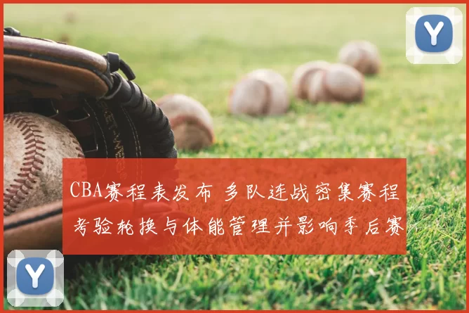 CBA赛程表发布 多队连战密集赛程考验轮换与体能管理并影响季后赛备战
