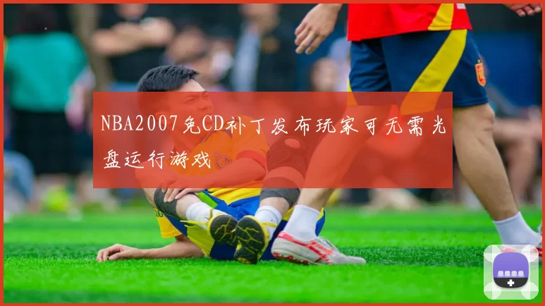 NBA2007免CD补丁发布玩家可无需光盘运行游戏