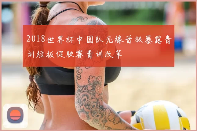 2018世界杯中国队无缘晋级暴露青训短板促联赛青训改革