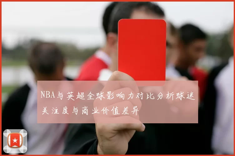 NBA与英超全球影响力对比分析球迷关注度与商业价值差异