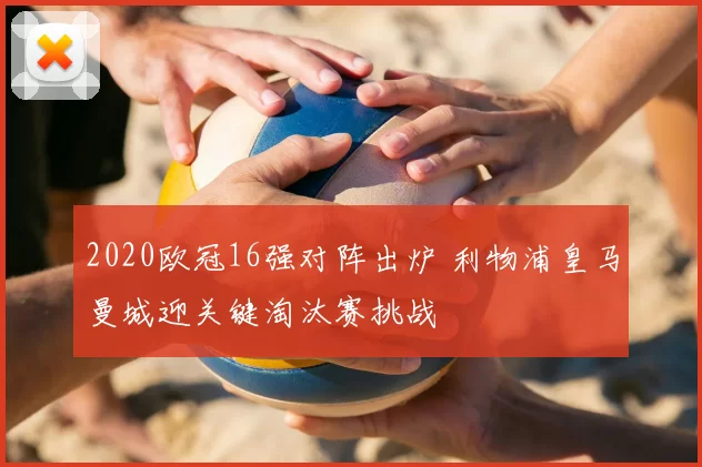 2020欧冠16强对阵出炉 利物浦皇马曼城迎关键淘汰赛挑战