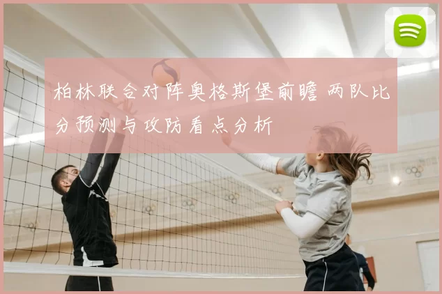 柏林联合对阵奥格斯堡前瞻 两队比分预测与攻防看点分析