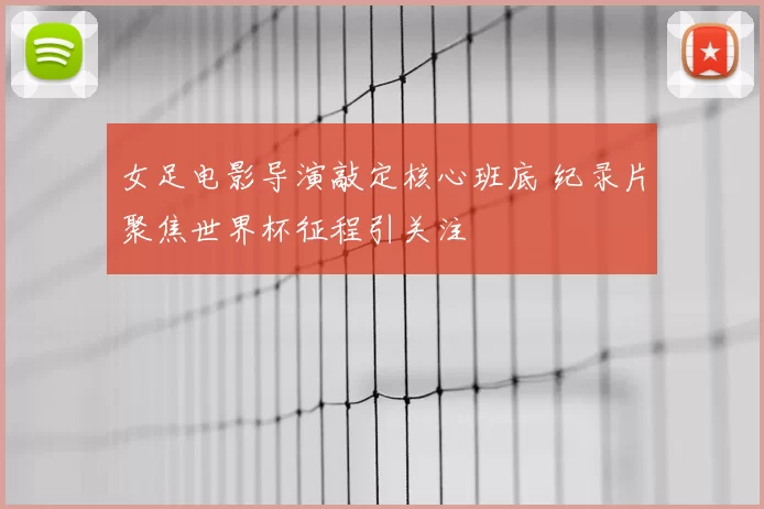 女足电影导演敲定核心班底 纪录片聚焦世界杯征程引关注