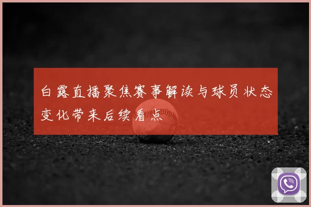 白露直播聚焦赛事解读与球员状态变化带来后续看点
