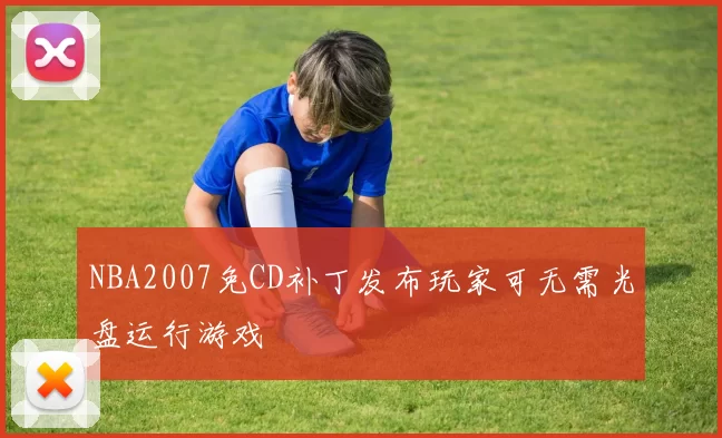 NBA2007免CD补丁发布玩家可无需光盘运行游戏