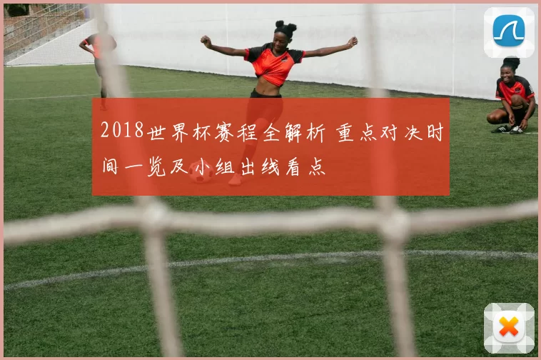 2018世界杯赛程全解析 重点对决时间一览及小组出线看点