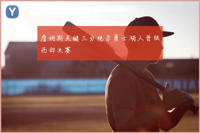 詹姆斯关键三分绝杀勇士湖人晋级西部决赛