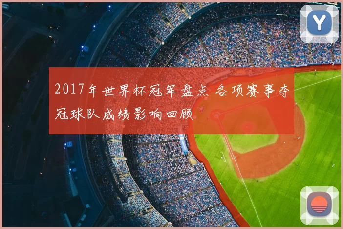 2017年世界杯冠军盘点 各项赛事夺冠球队成绩影响回顾