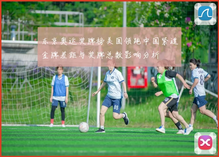 东京奥运奖牌榜美国领跑中国紧追金牌差距与奖牌总数影响分析