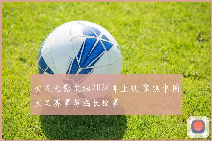 女足电影定档2026年上映 聚焦中国女足赛事与成长故事