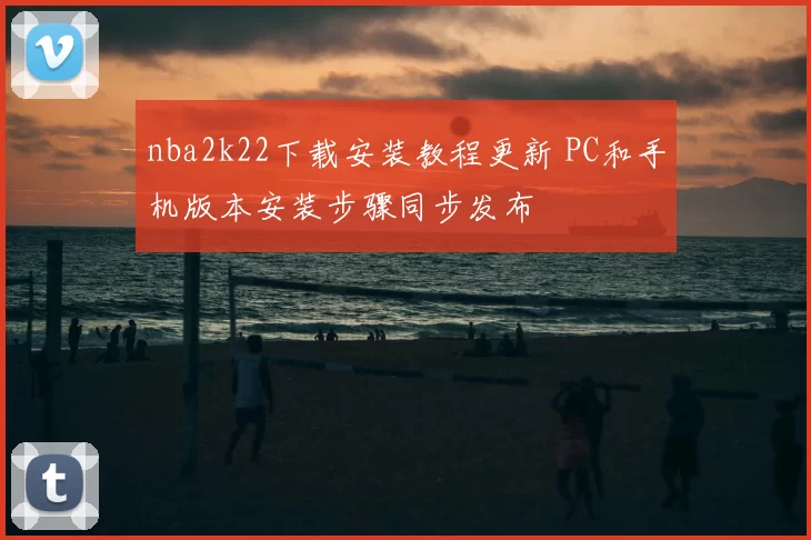 nba2k22下载安装教程更新 PC和手机版本安装步骤同步发布