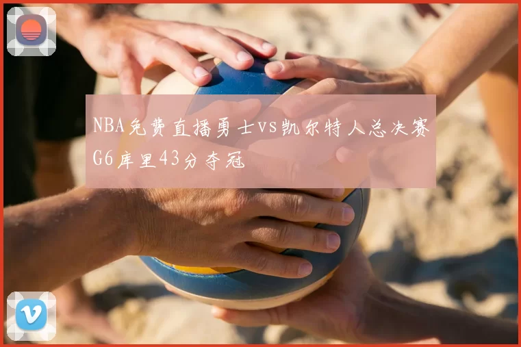NBA免费直播勇士vs凯尔特人总决赛G6库里43分夺冠