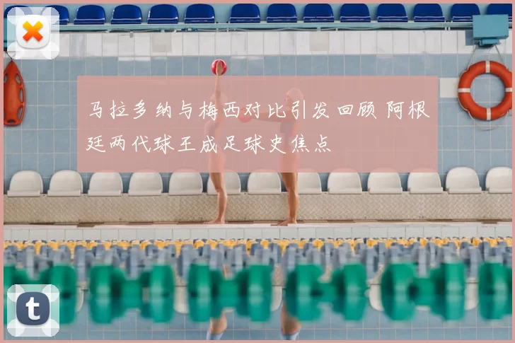 马拉多纳与梅西对比引发回顾 阿根廷两代球王成足球史焦点