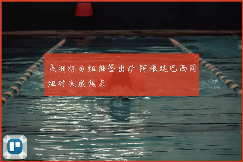 美洲杯分组抽签出炉 阿根廷巴西同组对决成焦点