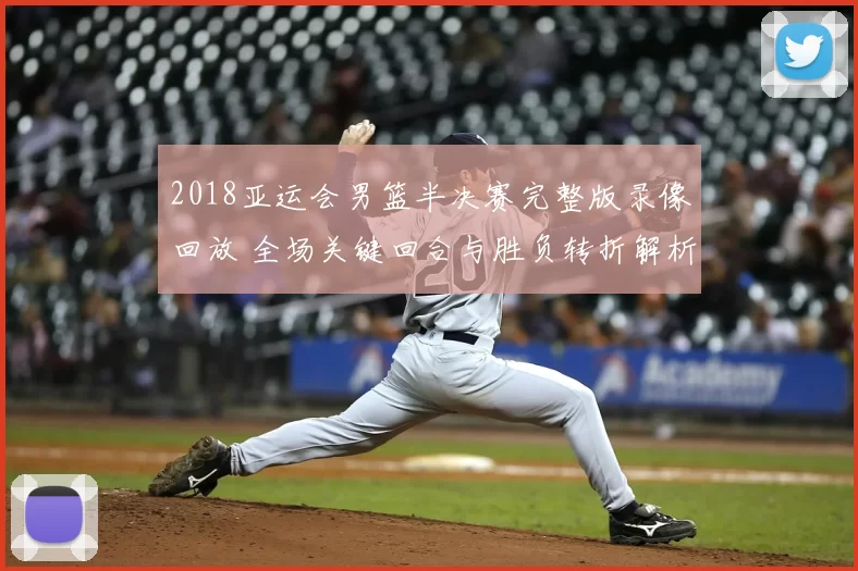 2018亚运会男篮半决赛完整版录像回放 全场关键回合与胜负转折解析