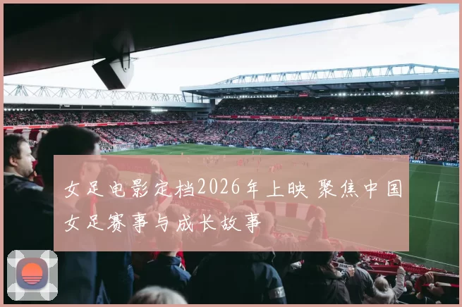 女足电影定档2026年上映 聚焦中国女足赛事与成长故事