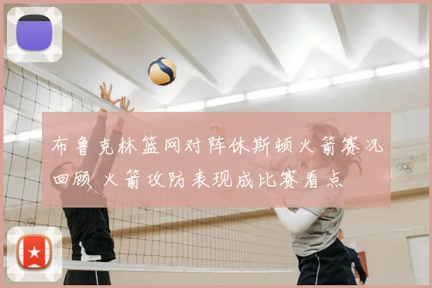 布鲁克林篮网对阵休斯顿火箭赛况回顾 火箭攻防表现成比赛看点