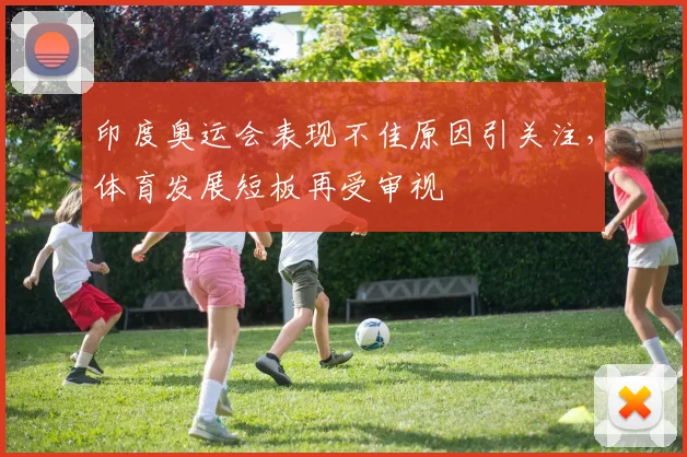 印度奥运会表现不佳原因引关注，体育发展短板再受审视