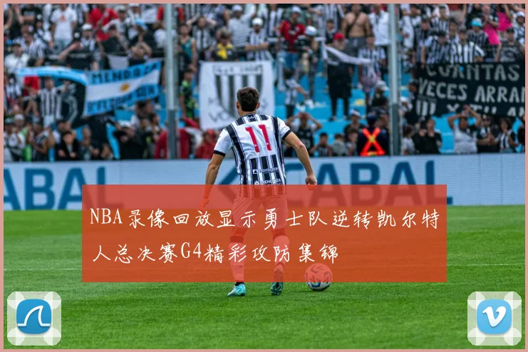 NBA录像回放显示勇士队逆转凯尔特人总决赛G4精彩攻防集锦