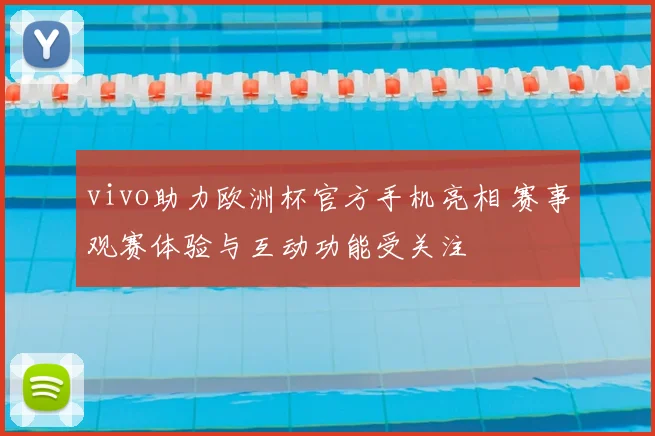 vivo助力欧洲杯官方手机亮相 赛事观赛体验与互动功能受关注