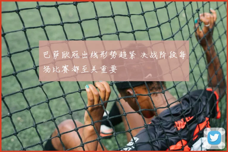 巴萨欧冠出线形势趋紧 决战阶段每场比赛都至关重要