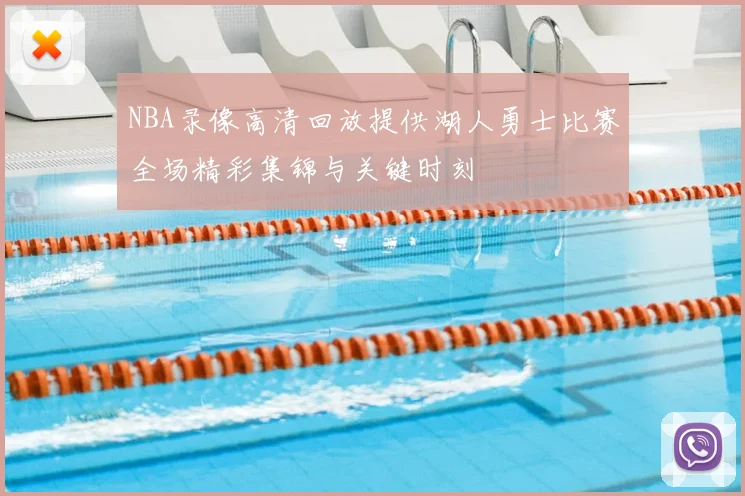 NBA录像高清回放提供湖人勇士比赛全场精彩集锦与关键时刻