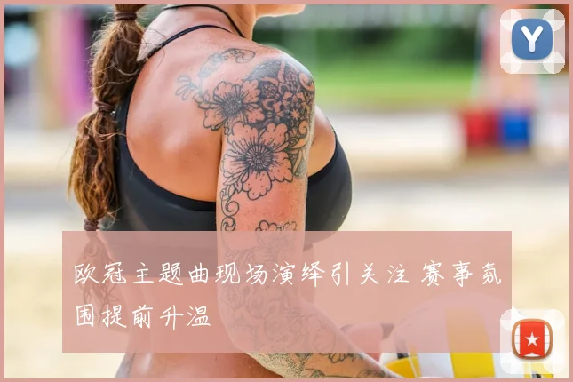 欧冠主题曲现场演绎引关注 赛事氛围提前升温