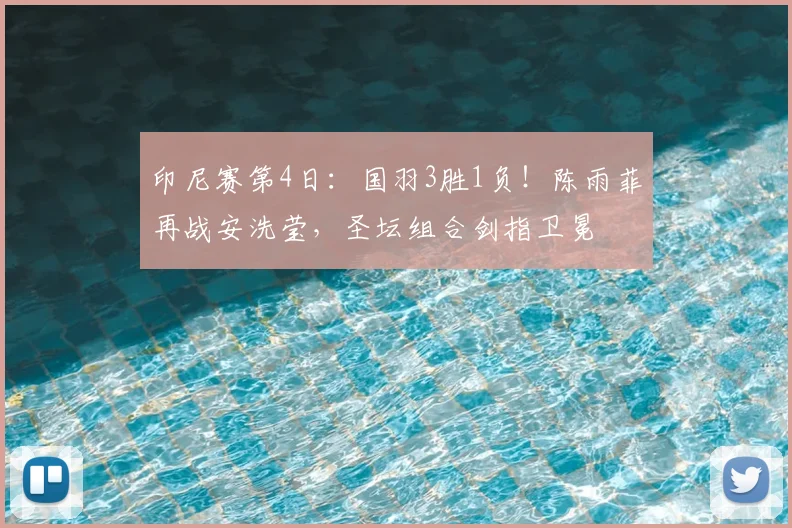 印尼赛第4日:国羽3胜1负!陈雨菲再战安洗莹,圣坛组合剑指卫冕